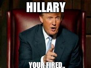 Donald Trump | HILLARY; YOUR FIRED.. | image tagged in donald trump | made w/ Imgflip meme maker