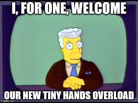 How much of a shit-storm do you have to be to lose to Trump?  | I, FOR ONE, WELCOME; OUR NEW TINY HANDS OVERLOAD | image tagged in memes | made w/ Imgflip meme maker