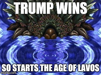 The End is Nigh! | TRUMP WINS; SO STARTS THE AGE OF LAVOS | image tagged in make america great again | made w/ Imgflip meme maker