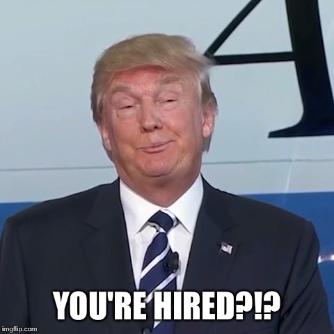 Trump Funny | YOU'RE HIRED?!? | image tagged in trump funny | made w/ Imgflip meme maker