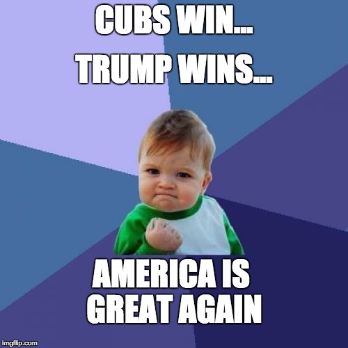 Thanks to everyone who made America great again! |  CUBS WIN... TRUMP WINS... AMERICA IS GREAT AGAIN | image tagged in memes,success kid,trump,cubs,america,letsgetwordy | made w/ Imgflip meme maker