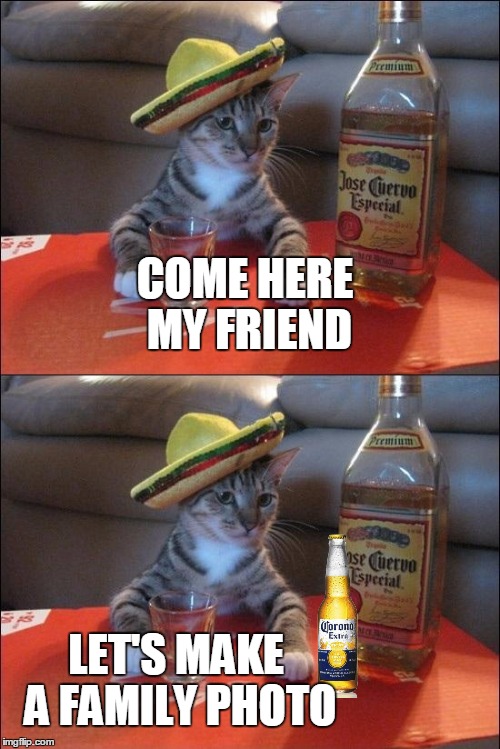 photo | COME HERE MY FRIEND; LET'S MAKE A FAMILY PHOTO | image tagged in corona,cat,mexican,memes,template | made w/ Imgflip meme maker