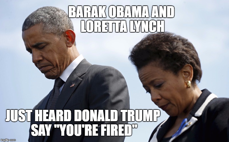 Loretta Lynch and Obama | BARAK OBAMA AND LORETTA LYNCH; JUST HEARD DONALD TRUMP SAY "YOU'RE FIRED" | image tagged in loretta lynch and obama,lynch,obama,fired,barak obama,loretta lynch | made w/ Imgflip meme maker