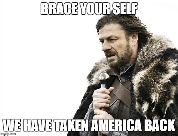 Trumpland | BRACE YOUR SELF; WE HAVE TAKEN AMERICA BACK | image tagged in memes,brace yourselves x is coming | made w/ Imgflip meme maker