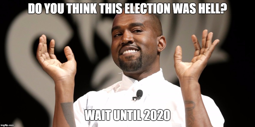 WEST 2020 | DO YOU THINK THIS ELECTION WAS HELL? WAIT UNTIL 2020 | image tagged in election 2016,election 2020,donald trump,kanye west,hillary clinton,president | made w/ Imgflip meme maker