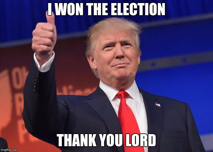 donald trump | I WON THE ELECTION; THANK YOU LORD | image tagged in donald trump | made w/ Imgflip meme maker