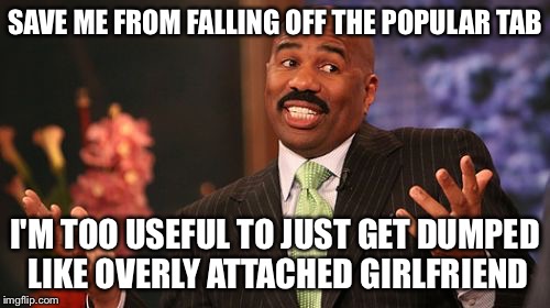 Tag Save Steve Harvey | SAVE ME FROM FALLING OFF THE POPULAR TAB; I'M TOO USEFUL TO JUST GET DUMPED LIKE OVERLY ATTACHED GIRLFRIEND | image tagged in memes,steve harvey,save steve harvey,its too early to meme,a mythical tag,hoping for the best | made w/ Imgflip meme maker