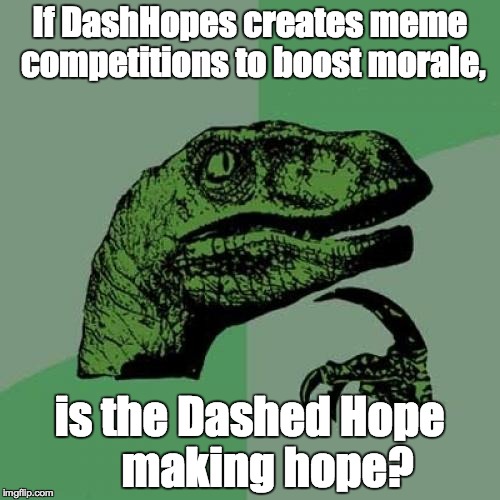 Just a question to our good friend. Irony, or coincidence? | If DashHopes creates meme competitions to boost morale, is the Dashed Hope    making hope? | image tagged in memes,philosoraptor,dashhopes,name meme weekend | made w/ Imgflip meme maker