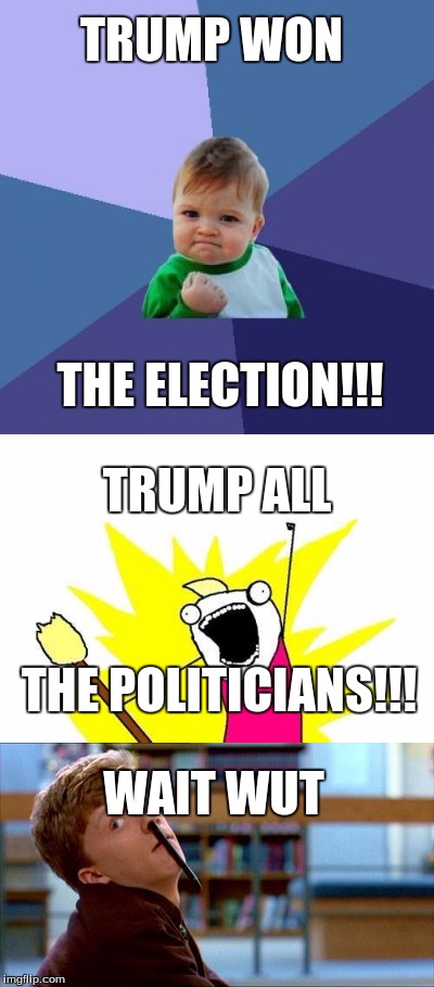 Victory is ours! | TRUMP WON; THE ELECTION!!! TRUMP ALL; THE POLITICIANS!!! WAIT WUT | image tagged in donald trump,hillary clinton,2016 election | made w/ Imgflip meme maker