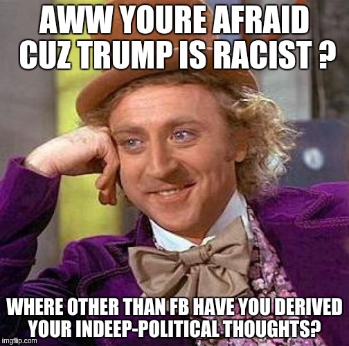 Creepy Condescending Wonka | AWW YOURE AFRAID CUZ TRUMP IS RACIST ? WHERE OTHER THAN FB HAVE YOU DERIVED YOUR INDEEP-POLITICAL THOUGHTS? | image tagged in memes,creepy condescending wonka | made w/ Imgflip meme maker