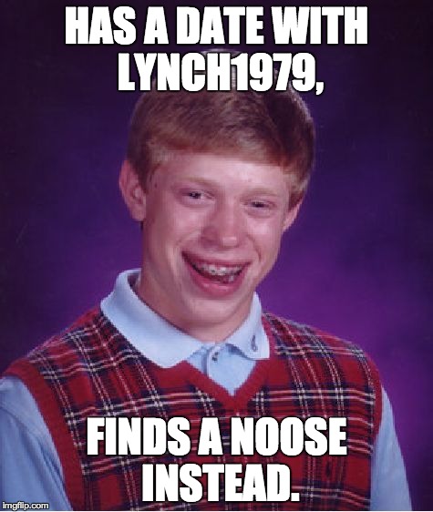 Bad Luck Brian | HAS A DATE WITH LYNCH1979, FINDS A NOOSE INSTEAD. | image tagged in memes,bad luck brian,lynch1979,name meme weekend | made w/ Imgflip meme maker