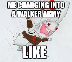 Rabbid charging into  | ME CHARGING INTO A WALKER ARMY; LIKE | image tagged in the walking dead | made w/ Imgflip meme maker