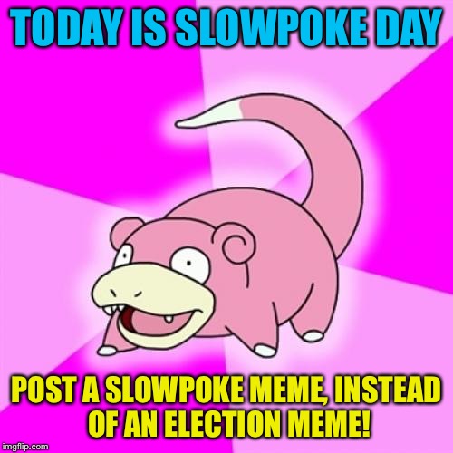 Slowpoke | TODAY IS SLOWPOKE DAY; POST A SLOWPOKE MEME, INSTEAD OF AN ELECTION MEME! | image tagged in memes,slowpoke | made w/ Imgflip meme maker