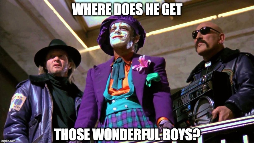 JokerBoys | WHERE DOES HE GET; THOSE WONDERFUL BOYS? | image tagged in joker,boys | made w/ Imgflip meme maker