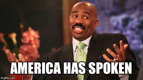 Just had to add a few political memes into the pot today.  | AMERICA HAS SPOKEN | image tagged in memes,steve harvey | made w/ Imgflip meme maker