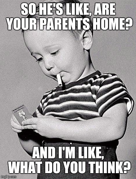 1950s kids | SO HE'S LIKE, ARE YOUR PARENTS HOME? AND I'M LIKE, WHAT DO YOU THINK? | image tagged in 1950s kids | made w/ Imgflip meme maker