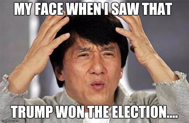 WTF HOW COULD THIS HAPPEN TO AMERICA!!!!!! | MY FACE WHEN I SAW THAT; TRUMP WON THE ELECTION.... | image tagged in epic jackie chan hq | made w/ Imgflip meme maker