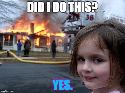 Disaster Girl | DID I DO THIS? YES. | image tagged in memes,disaster girl | made w/ Imgflip meme maker