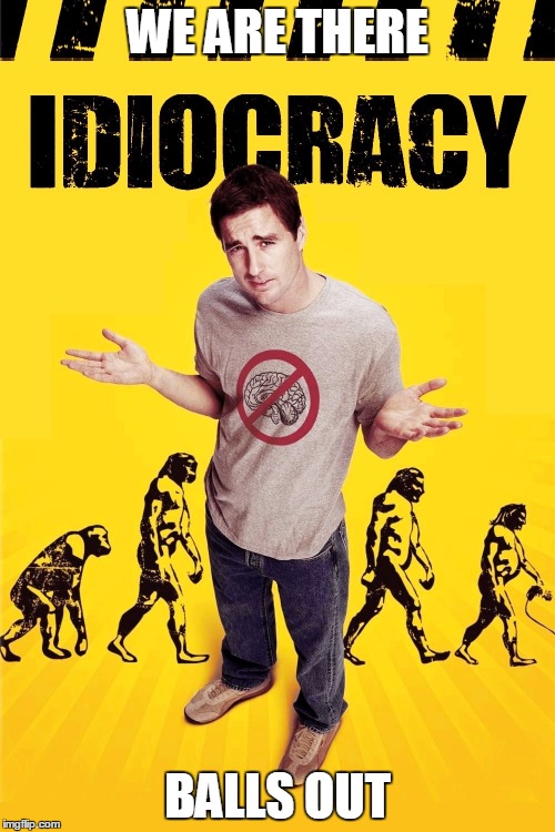 IDIOCRACY | WE ARE THERE; BALLS OUT | image tagged in idiocracy | made w/ Imgflip meme maker