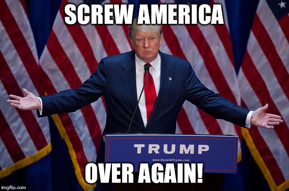 Donald Trump | SCREW AMERICA; OVER AGAIN! | image tagged in donald trump | made w/ Imgflip meme maker