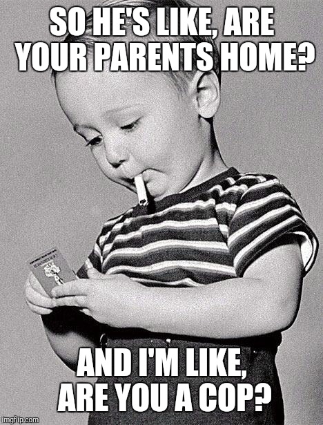 1950s kids | SO HE'S LIKE, ARE YOUR PARENTS HOME? AND I'M LIKE, ARE YOU A COP? | image tagged in 1950s kids | made w/ Imgflip meme maker