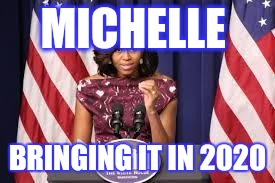 Michelle Obama Speech | MICHELLE; BRINGING IT IN 2020 | image tagged in michelle obama speech | made w/ Imgflip meme maker