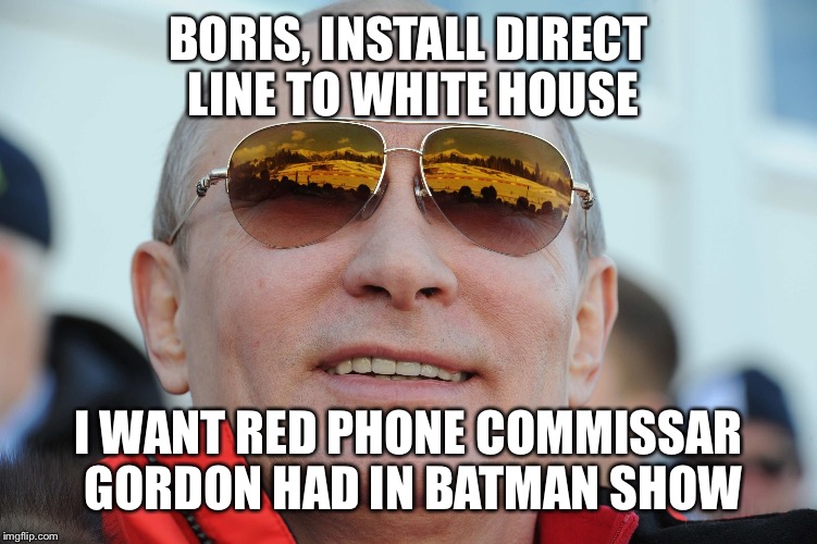 Get to work, Boris | BORIS, INSTALL DIRECT LINE TO WHITE HOUSE; I WANT RED PHONE COMMISSAR GORDON HAD IN BATMAN SHOW | image tagged in putin,election 2016,trump 2016,trump | made w/ Imgflip meme maker