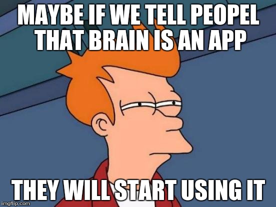 Futurama Fry | MAYBE IF WE TELL PEOPEL THAT BRAIN IS AN APP; THEY WILL START USING IT | image tagged in memes,futurama fry | made w/ Imgflip meme maker