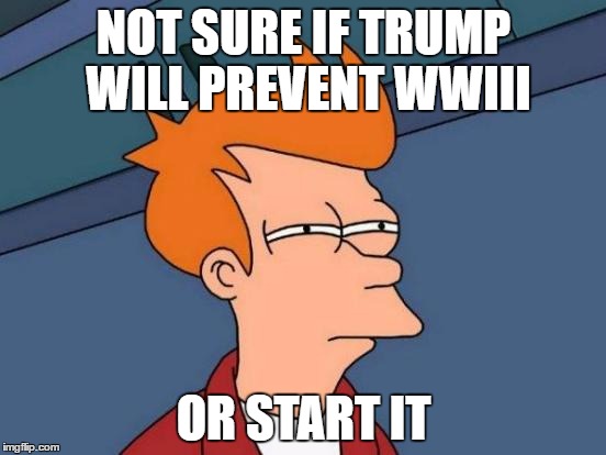 Futurama Fry | NOT SURE IF TRUMP WILL PREVENT WWIII; OR START IT | image tagged in memes,futurama fry | made w/ Imgflip meme maker