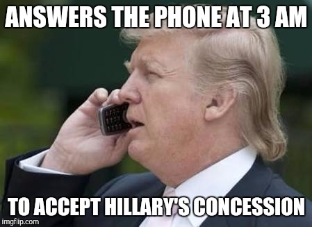 trump phone | ANSWERS THE PHONE AT 3 AM; TO ACCEPT HILLARY'S CONCESSION | image tagged in trump phone | made w/ Imgflip meme maker