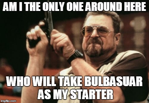 Am I The Only One Around Here Meme | AM I THE ONLY ONE AROUND HERE; WHO WILL TAKE BULBASUAR AS MY STARTER | image tagged in memes,am i the only one around here | made w/ Imgflip meme maker