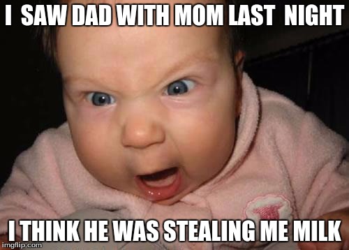 Evil Baby | I  SAW DAD WITH MOM LAST  NIGHT; I THINK HE WAS STEALING ME MILK | image tagged in memes,evil baby | made w/ Imgflip meme maker