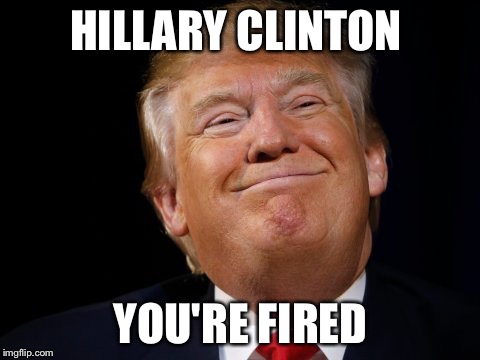 Hillary Clinton you're fired | HILLARY CLINTON; YOU'RE FIRED | image tagged in hillary your fired,donald trump approves,donald trump you're fired,hillary clinton,funny memes,memes | made w/ Imgflip meme maker