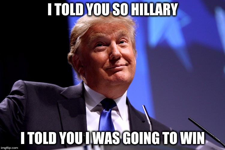 Donald Trump No2 | I TOLD YOU SO HILLARY; I TOLD YOU I WAS GOING TO WIN | image tagged in donald trump no2 | made w/ Imgflip meme maker