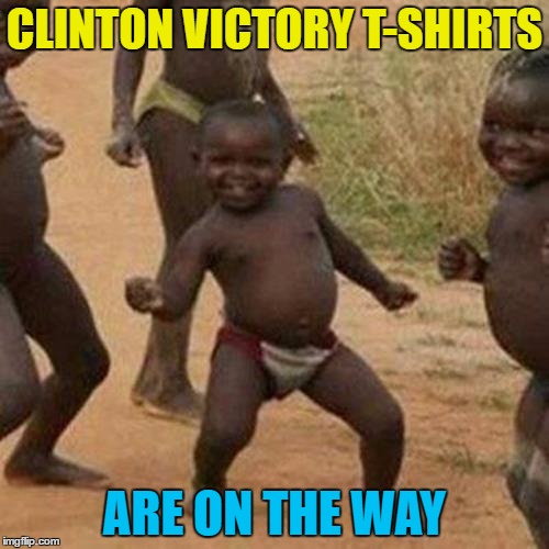 To go with the Jeb!, Bernie, and Cleveland Indians T-shirts... :) | CLINTON VICTORY T-SHIRTS; ARE ON THE WAY | image tagged in memes,third world success kid,clinton,election 2016 | made w/ Imgflip meme maker
