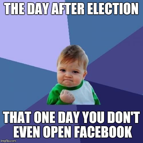 Success Kid Meme | THE DAY AFTER ELECTION; THAT ONE DAY YOU DON'T EVEN OPEN FACEBOOK | image tagged in memes,success kid | made w/ Imgflip meme maker