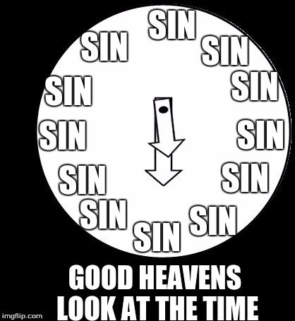 Good Heavens,Just Look At The Time | SIN; SIN; SIN; SIN; SIN; SIN; SIN; SIN; SIN; SIN; SIN; SIN; GOOD HEAVENS LOOK AT THE TIME | image tagged in sin,good heavens just look at the time | made w/ Imgflip meme maker