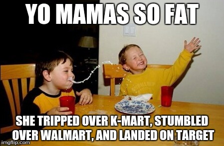 Yo Mamas So Fat Meme | YO MAMAS SO FAT; SHE TRIPPED OVER K-MART, STUMBLED OVER WALMART, AND LANDED ON TARGET | image tagged in memes,yo mamas so fat | made w/ Imgflip meme maker