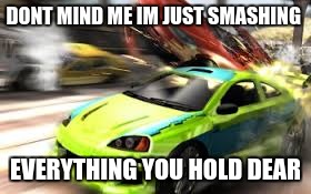 DONT MIND ME IM JUST SMASHING; EVERYTHING YOU HOLD DEAR | image tagged in dont mind me,memes | made w/ Imgflip meme maker