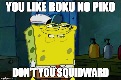 Don't You Squidward | YOU LIKE BOKU NO PIKO; DON'T YOU SQUIDWARD | image tagged in memes,dont you squidward | made w/ Imgflip meme maker
