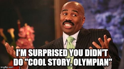 Steve Harvey Meme | I'M SURPRISED YOU DIDN'T DO "COOL STORY, OLYMPIAN" | image tagged in memes,steve harvey | made w/ Imgflip meme maker