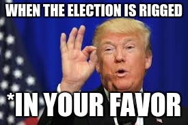 He just forgot the second part | WHEN THE ELECTION IS RIGGED; *IN YOUR FAVOR | image tagged in donald trump,election 2016 | made w/ Imgflip meme maker