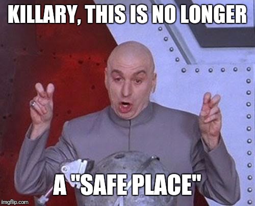 Dr Evil Laser | KILLARY, THIS IS NO LONGER; A "SAFE PLACE" | image tagged in memes,dr evil laser | made w/ Imgflip meme maker