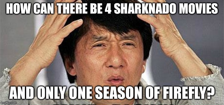 Mind blown | HOW CAN THERE BE 4 SHARKNADO MOVIES; AND ONLY ONE SEASON OF FIREFLY? | image tagged in mind blown | made w/ Imgflip meme maker