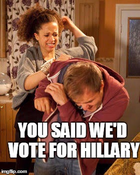 battered husband | YOU SAID WE'D VOTE FOR HILLARY | image tagged in battered husband | made w/ Imgflip meme maker