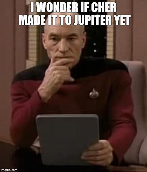picard thinking | I WONDER IF CHER MADE IT TO JUPITER YET | image tagged in picard thinking | made w/ Imgflip meme maker