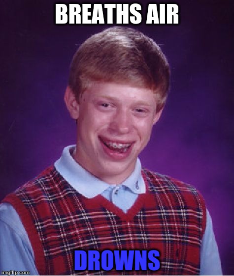 You Know You're Unlucky When..... | BREATHS AIR; DROWNS | image tagged in memes,bad luck brian | made w/ Imgflip meme maker