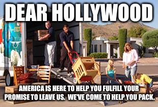 Keep your promises Hollywood! | DEAR HOLLYWOOD; AMERICA IS HERE TO HELP YOU FULFILL YOUR PROMISE TO LEAVE US.  WE'VE COME TO HELP YOU PACK. | image tagged in memes,hollywood,leaving usa,packing | made w/ Imgflip meme maker