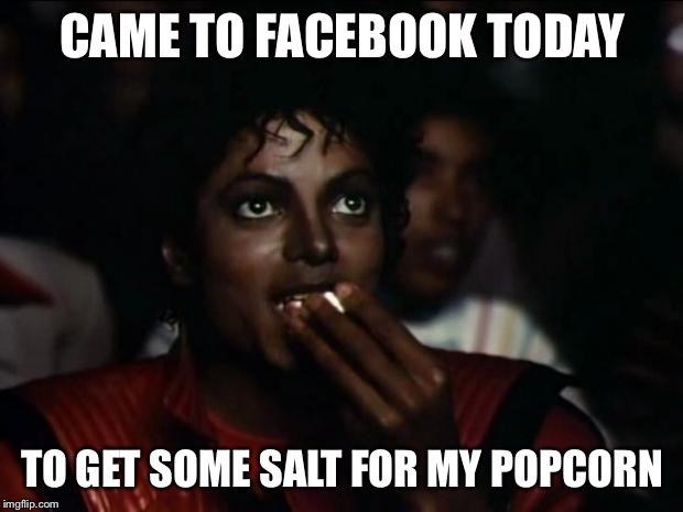 Michael Jackson Popcorn Meme | CAME TO FACEBOOK TODAY; TO GET SOME SALT FOR MY POPCORN | image tagged in memes,michael jackson popcorn | made w/ Imgflip meme maker