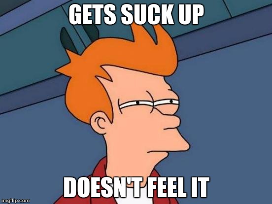 Futurama Fry | GETS SUCK UP; DOESN'T FEEL IT | image tagged in memes,futurama fry | made w/ Imgflip meme maker